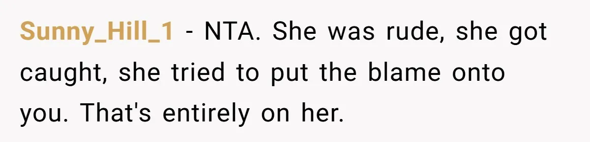 Sunny_Hill_1 − NTA. She was rude, she got caught, she tried to put the blame onto you. That's entirely on her.