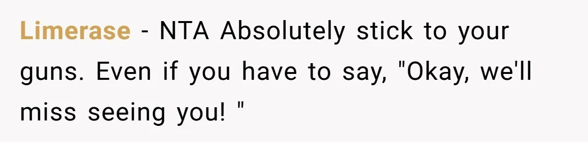 Limerase − NTA Absolutely stick to your guns. Even if you have to say, "Okay, we'll miss seeing you! "