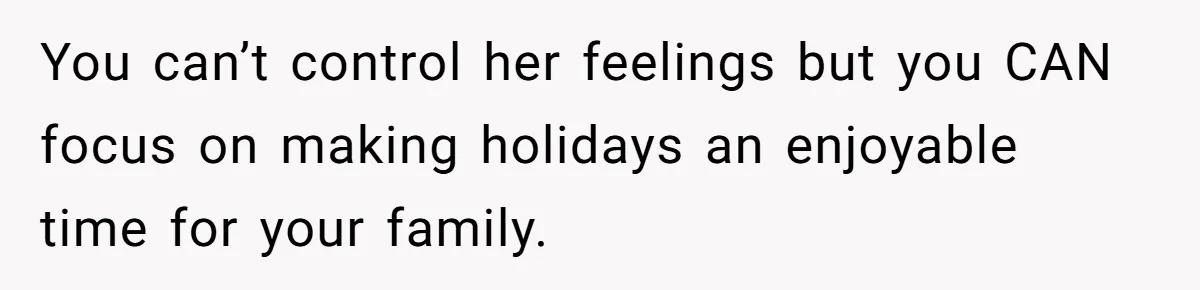 You can’t control her feelings but you CAN focus on making holidays an enjoyable time for your family.