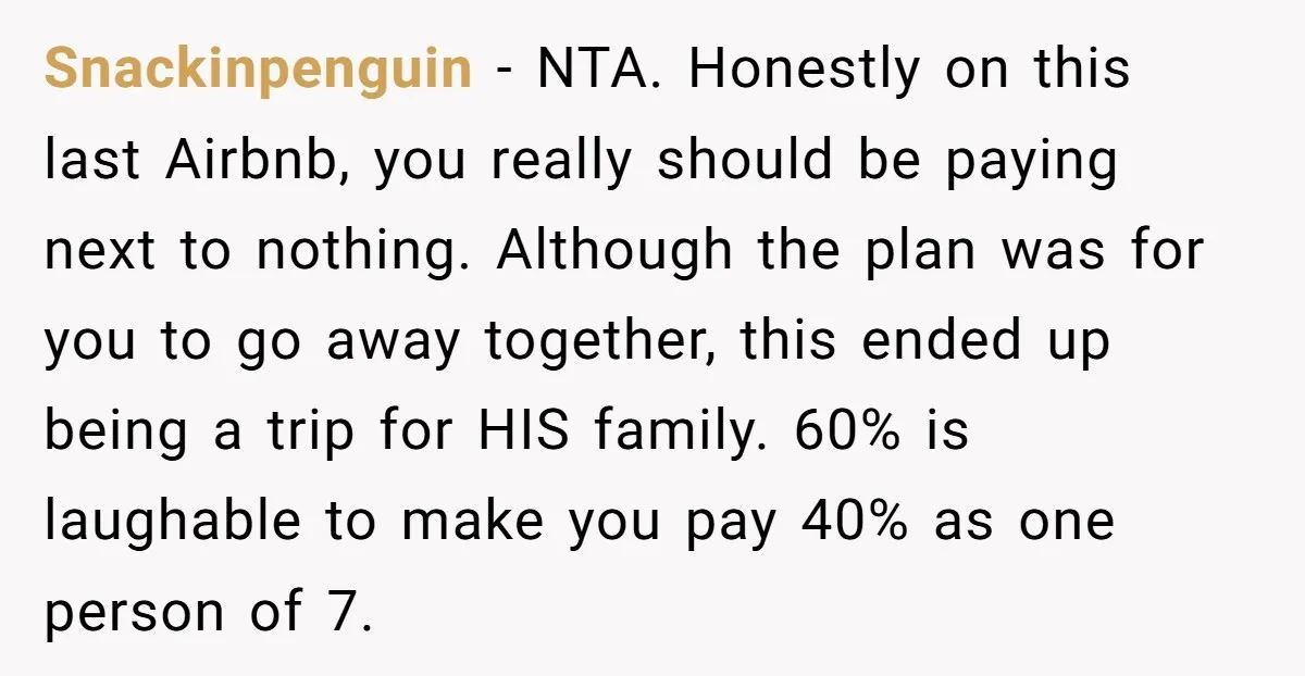 Snackinpenguin − NTA. Honestly on this last Airbnb, you really should be paying next to nothing. Although the plan was for you to go away together, this ended up being...