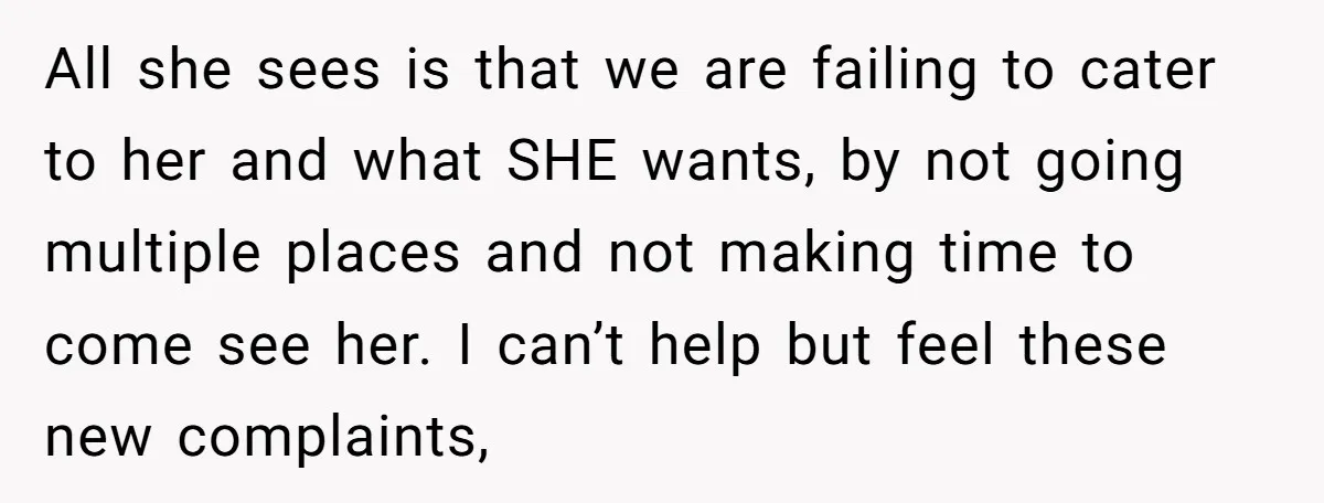 All she sees is that we are failing to cater to her and what SHE wants, by not going multiple places and not making time to come see her. I...