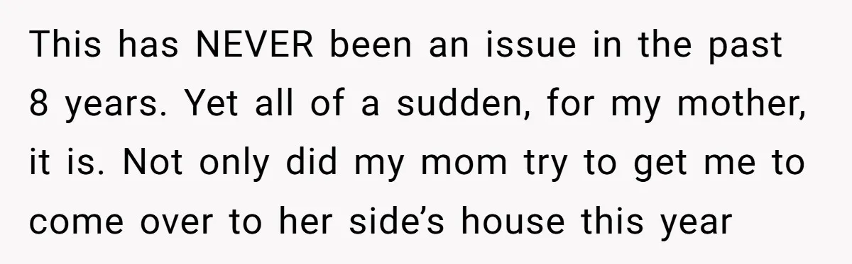 This has NEVER been an issue in the past 8 years. Yet all of a sudden, for my mother, it is. Not only did my mom try to get me...