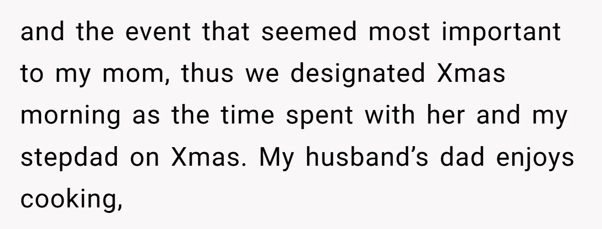 and the event that seemed most important to my mom, thus we designated Xmas morning as the time spent with her and my stepdad on Xmas. My husband’s dad enjoys...