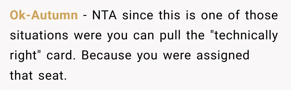 Ok-Autumn − NTA since this is one of those situations were you can pull the "technically right" card. Because you were assigned that seat.
