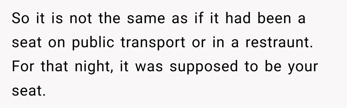 So it is not the same as if it had been a seat on public transport or in a restraunt. For that night, it was supposed to be your seat.