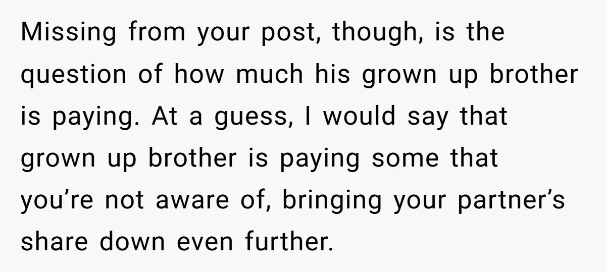 Missing from your post, though, is the question of how much his grown up brother is paying. At a guess, I would say that grown up brother is paying some...