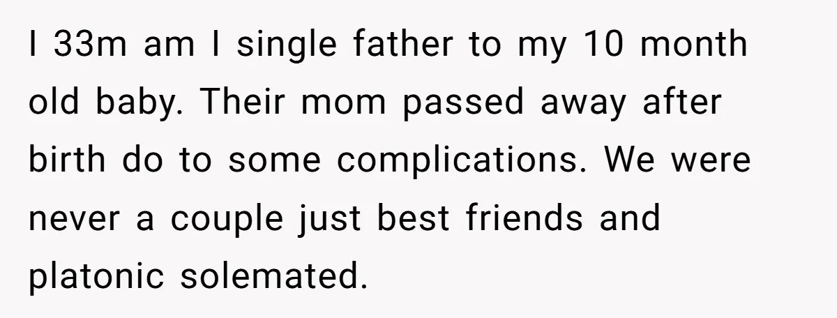 I 33m am I single father to my 10 month old baby. Their mom passed away after birth do to some complications. We were never a couple just best friends...