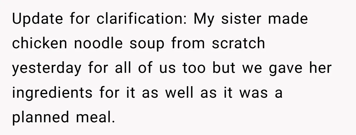 Update for clarification: My sister made chicken noodle soup from scratch yesterday for all of us too but we gave her ingredients for it as well as it was a...