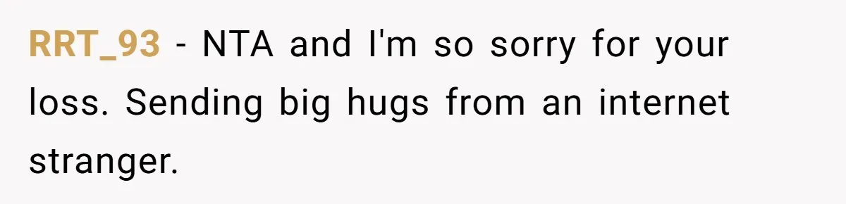 RRT_93 − NTA and I'm so sorry for your loss. Sending big hugs from an internet stranger.