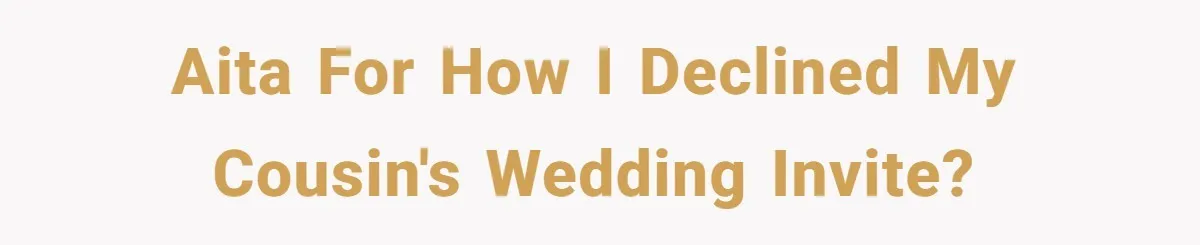 AITA for how I declined my cousin's wedding invite?