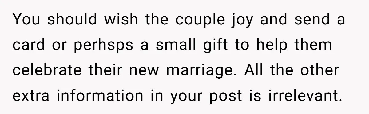 You should wish the couple joy and send a card or perhsps a small gift to help them celebrate their new marriage. All the other extra information in your post...