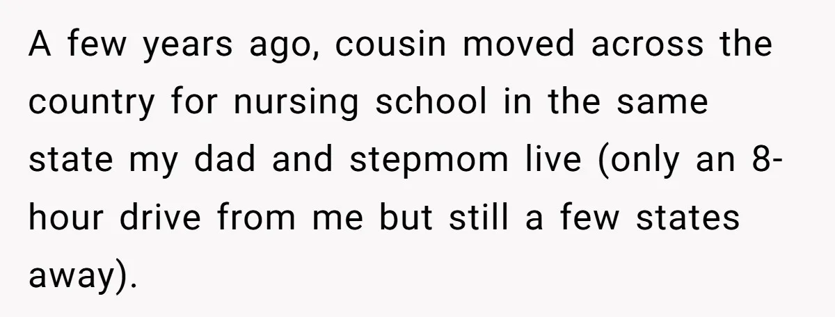 A few years ago, cousin moved across the country for nursing school in the same state my dad and stepmom live (only an 8-hour drive from me but still a...