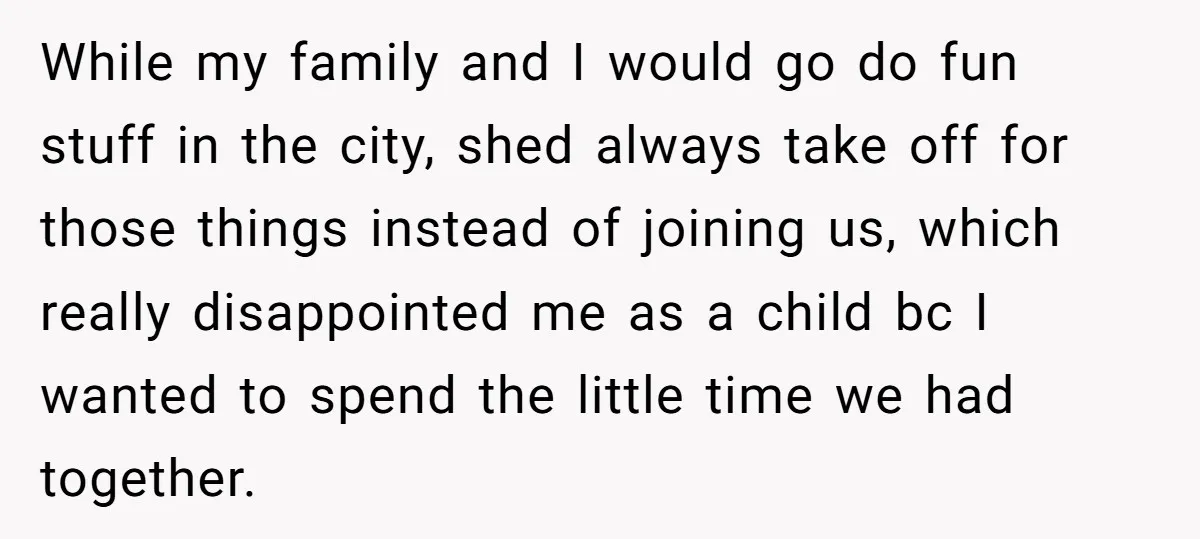 While my family and I would go do fun stuff in the city, shed always take off for those things instead of joining us, which really disappointed me as a...