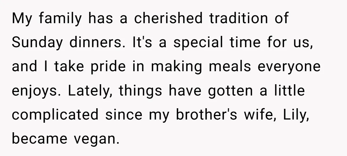 My family has a cherished tradition of Sunday dinners. It's a special time for us, and I take pride in making meals everyone enjoys. Lately, things have gotten a little...