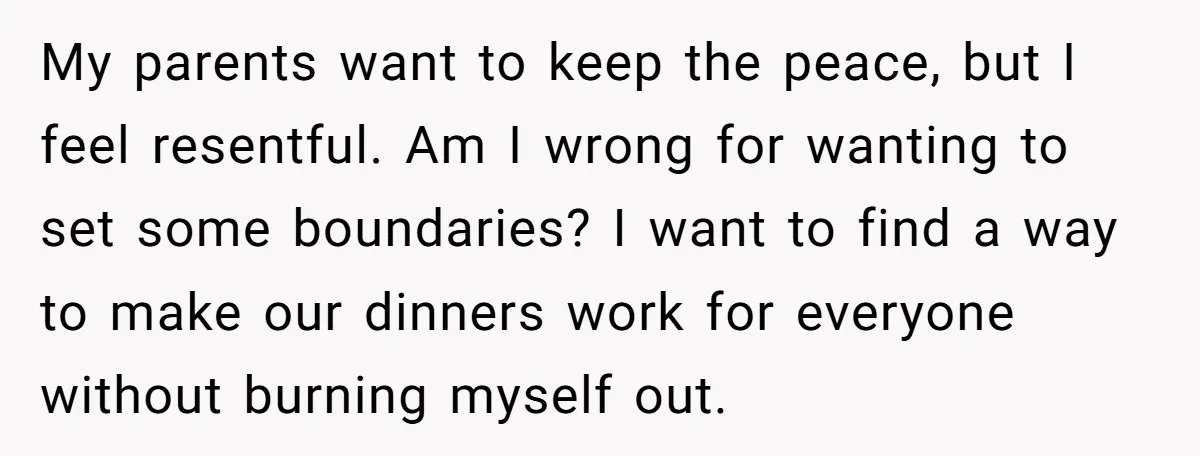 My parents want to keep the peace, but I feel resentful. Am I wrong for wanting to set some boundaries? I want to find a way to make our dinners...