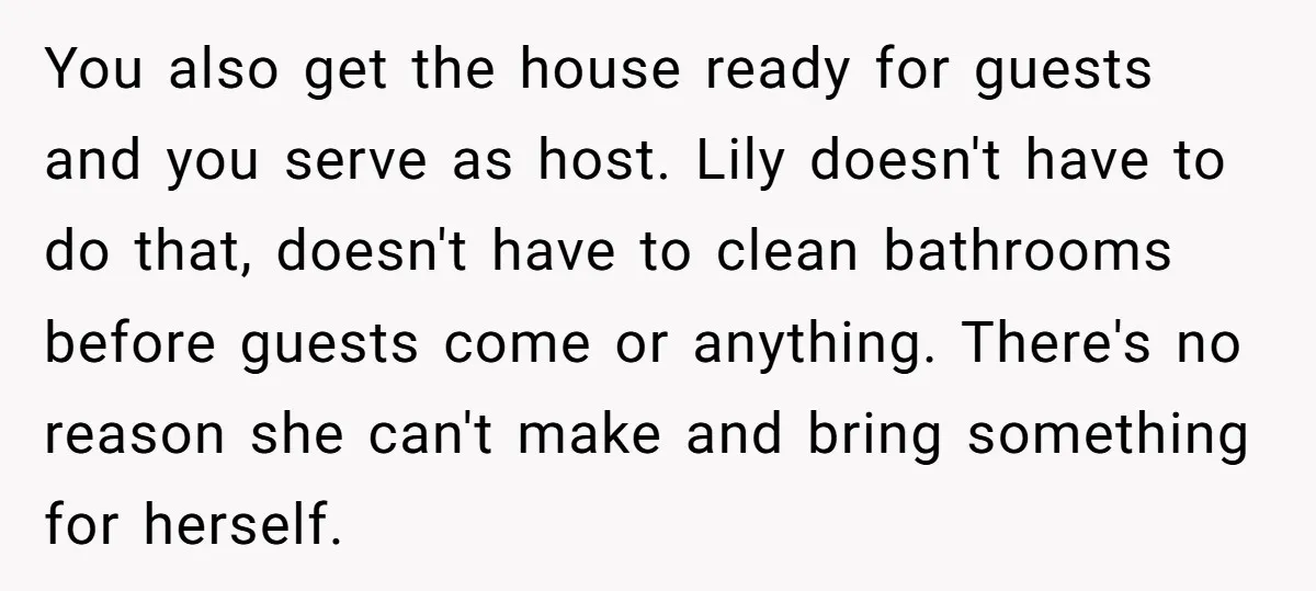 You also get the house ready for guests and you serve as host. Lily doesn't have to do that, doesn't have to clean bathrooms before guests come or anything. There's...