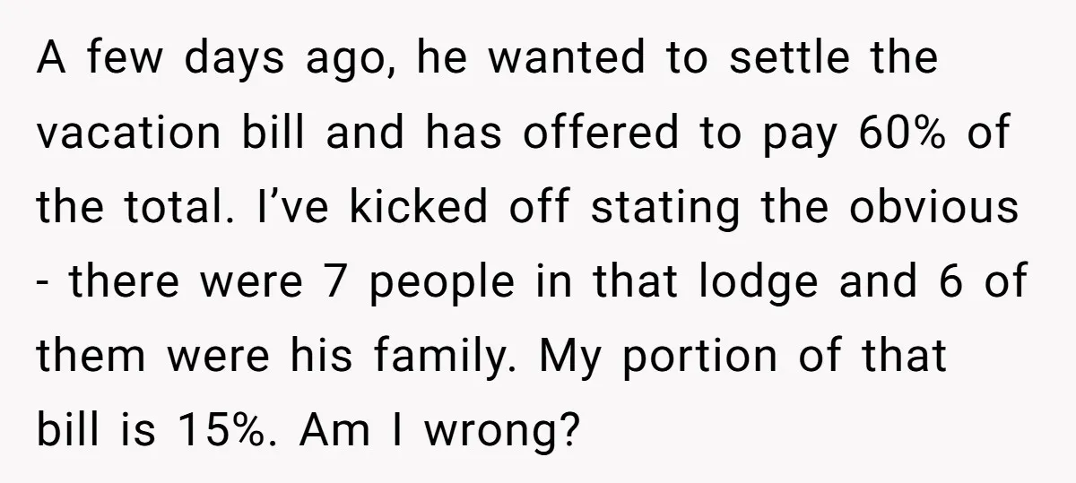A few days ago, he wanted to settle the vacation bill and has offered to pay 60% of the total. I’ve kicked off stating the obvious - there were 7...