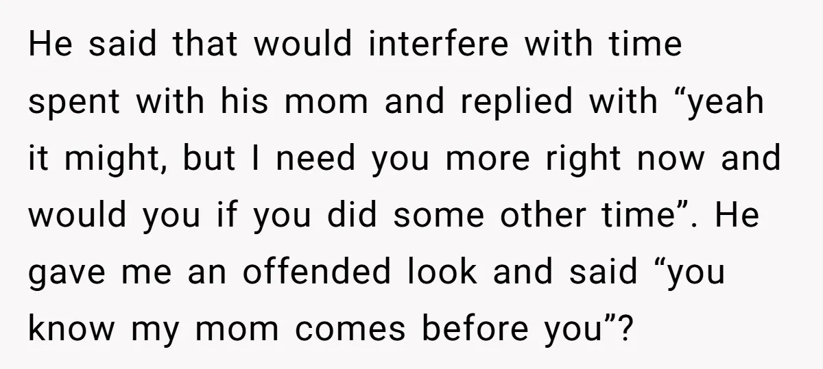 He said that would interfere with time spent with his mom and replied with “yeah it might, but I need you more right now and would you if you did...