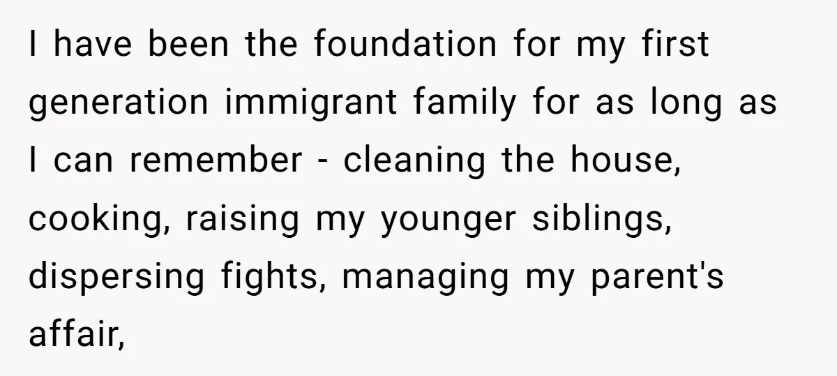 I have been the foundation for my first generation immigrant family for as long as I can remember - cleaning the house, cooking, raising my younger siblings, dispersing fights, managing...