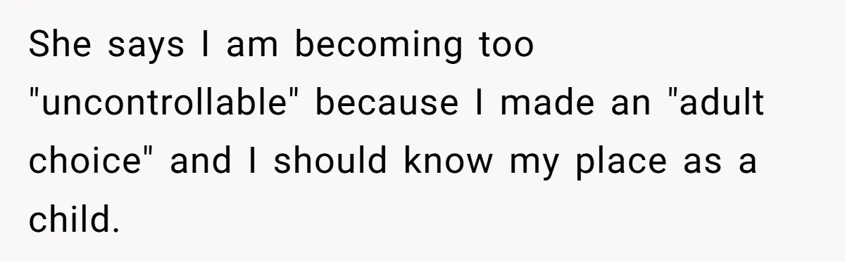 She says I am becoming too "uncontrollable" because I made an "adult choice" and I should know my place as a child.