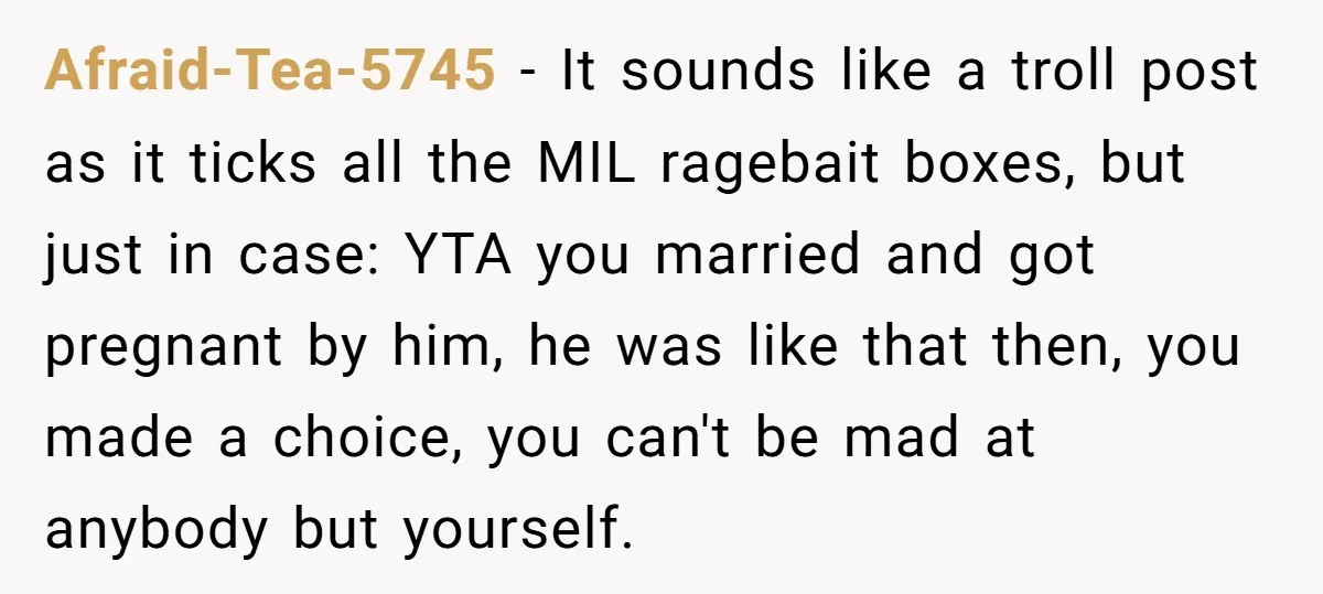 Afraid-Tea-5745 − It sounds like a troll post as it ticks all the MIL ragebait boxes, but just in case: YTA you married and got pregnant by him, he was...