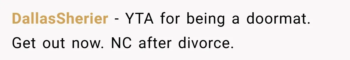 DallasSherier − YTA for being a doormat. Get out now. NC after divorce.