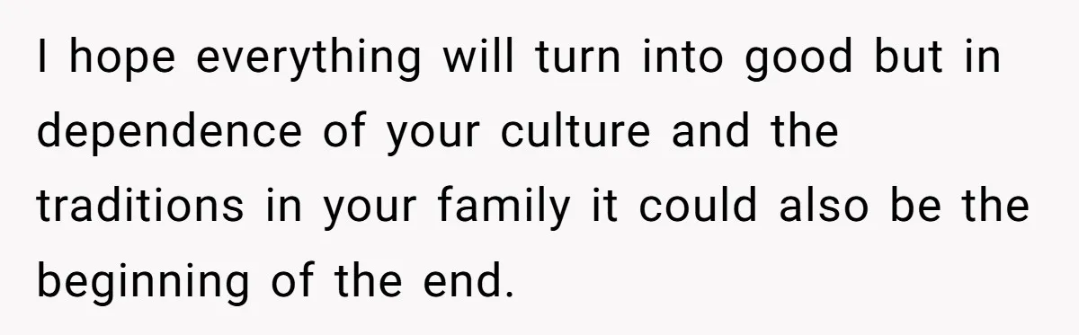 I hope everything will turn into good but in dependence of your culture and the traditions in your family it could also be the beginning of the end.