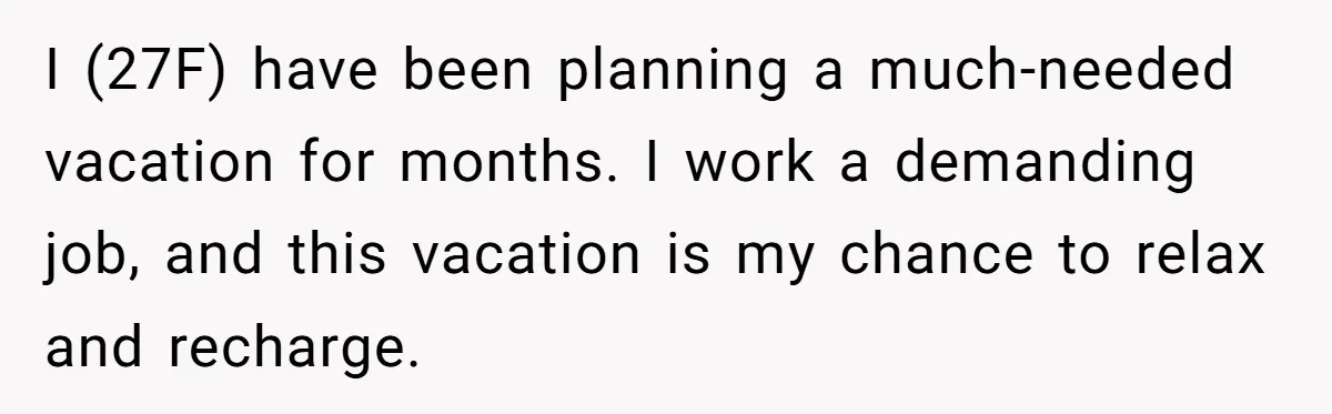 I (27F) have been planning a much-needed vacation for months. I work a demanding job, and this vacation is my chance to relax and recharge.