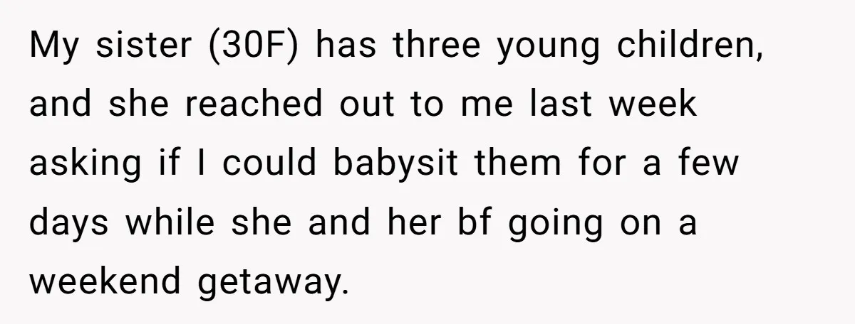 My sister (30F) has three young children, and she reached out to me last week asking if I could babysit them for a few days while she and her bf...
