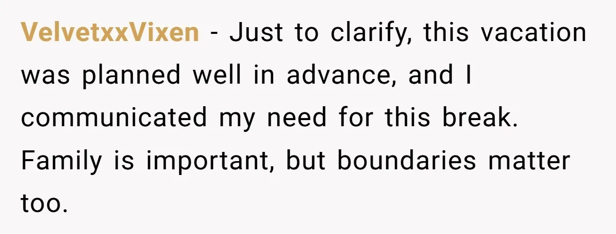 VelvetxxVixen − Just to clarify, this vacation was planned well in advance, and I communicated my need for this break. Family is important, but boundaries matter too.
