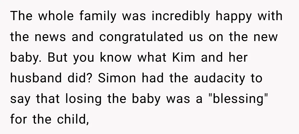 The whole family was incredibly happy with the news and congratulated us on the new baby. But you know what Kim and her husband did? Simon had the audacity to...