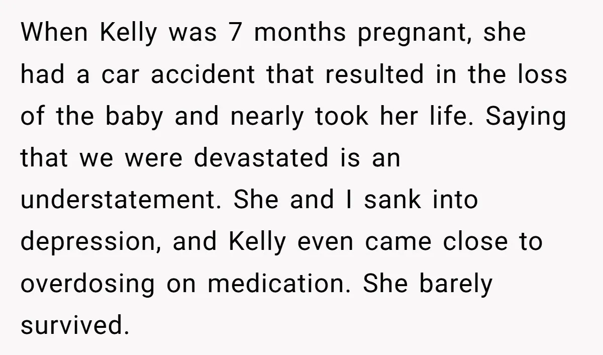 When Kelly was 7 months pregnant, she had a car accident that resulted in the loss of the baby and nearly took her life. Saying that we were devastated is...