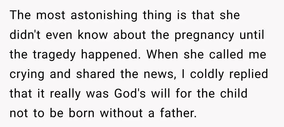 The most astonishing thing is that she didn't even know about the pregnancy until the tragedy happened. When she called me crying and shared the news, I coldly replied that...
