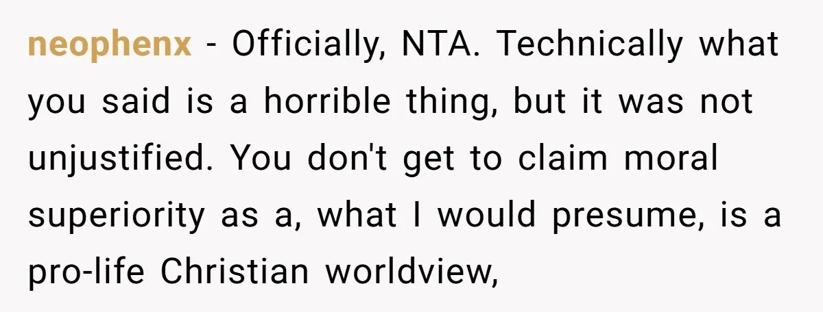 neophenx − Officially, NTA. Technically what you said is a horrible thing, but it was not unjustified. You don't get to claim moral superiority as a, what I would presume,...