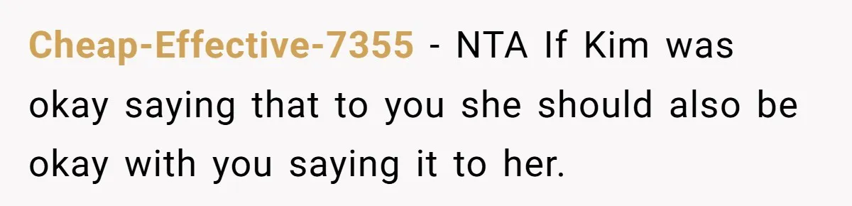 Cheap-Effective-7355 − NTA If Kim was okay saying that to you she should also be okay with you saying it to her.
