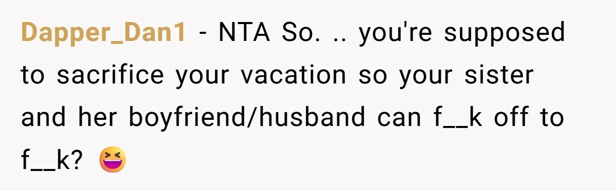Dapper_Dan1 − NTA So. .. you're supposed to sacrifice your vacation so your sister and her boyfriend/husband can f__k off to f__k? 😆