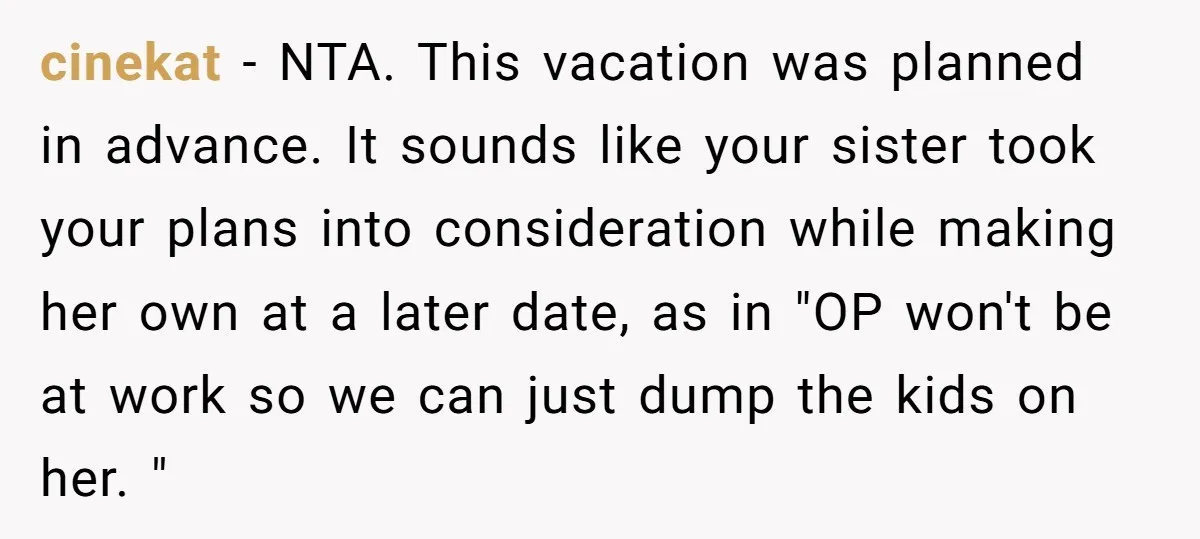 cinekat − NTA. This vacation was planned in advance. It sounds like your sister took your plans into consideration while making her own at a later date, as in "OP...