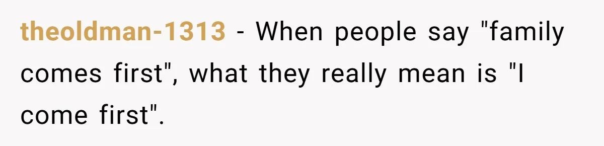 theoldman-1313 − When people say "family comes first", what they really mean is "I come first".