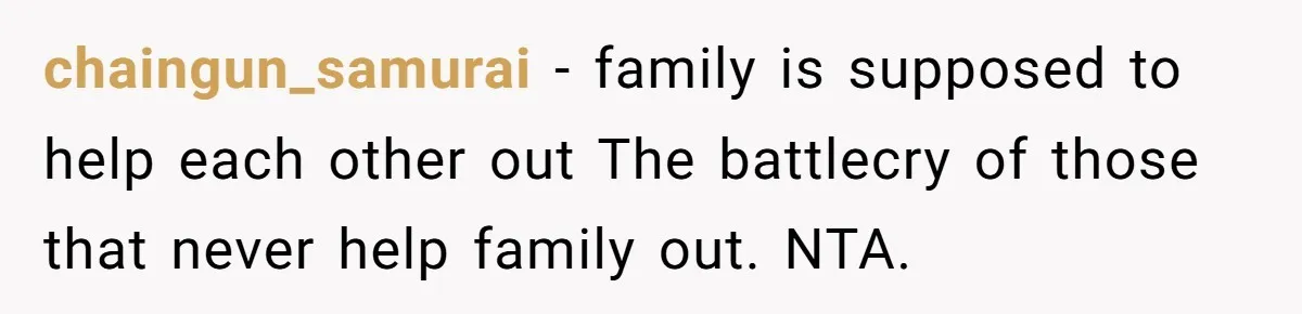 chaingun_samurai − family is supposed to help each other out The battlecry of those that never help family out. NTA.