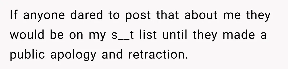 If anyone dared to post that about me they would be on my s__t list until they made a public apology and retraction.