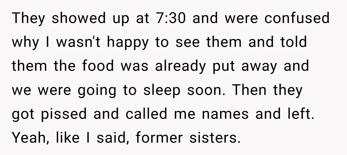 They showed up at 7:30 and were confused why I wasn't happy to see them and told them the food was already put away and we were going to sleep...