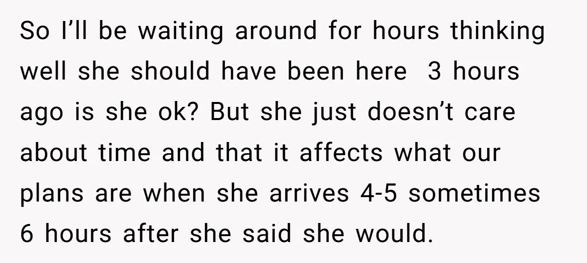So I’ll be waiting around for hours thinking well she should have been here 3 hours ago is she ok? But she just doesn’t care about time and that it...