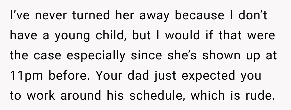 I’ve never turned her away because I don’t have a young child, but I would if that were the case especially since she’s shown up at 11pm before. Your dad...