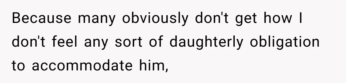 Because many obviously don't get how I don't feel any sort of daughterly obligation to accommodate him,