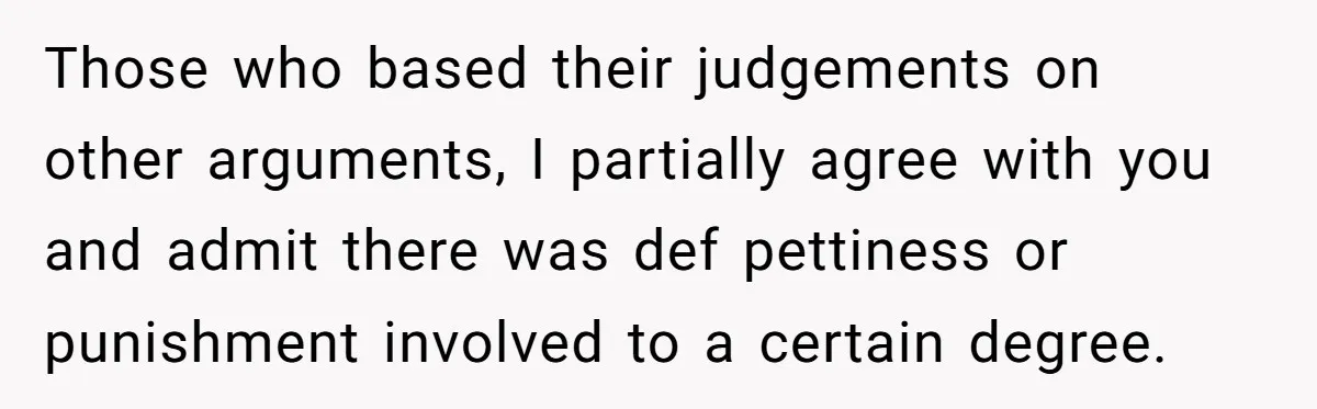 Those who based their judgements on other arguments, I partially agree with you and admit there was def pettiness or punishment involved to a certain degree.