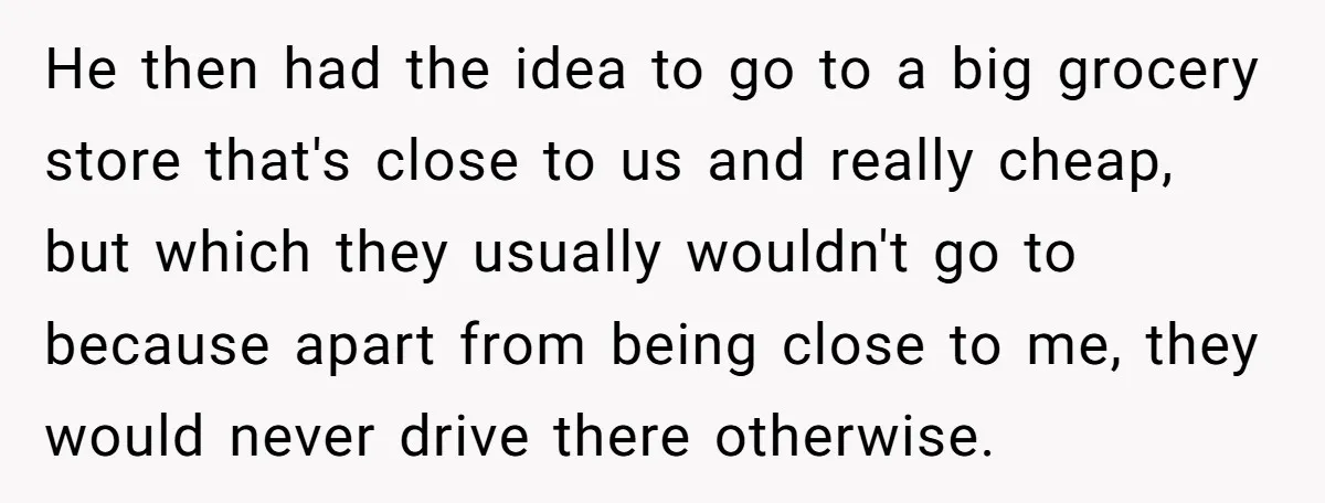 He then had the idea to go to a big grocery store that's close to us and really cheap, but which they usually wouldn't go to because apart from being...