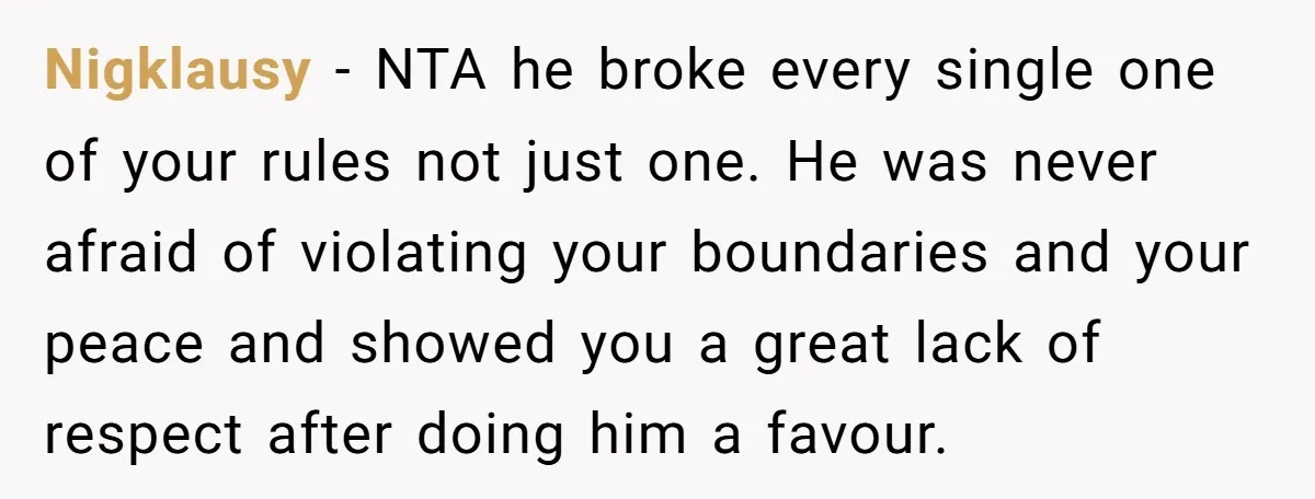 Nigklausy − NTA he broke every single one of your rules not just one. He was never afraid of violating your boundaries and your peace and showed you a great...