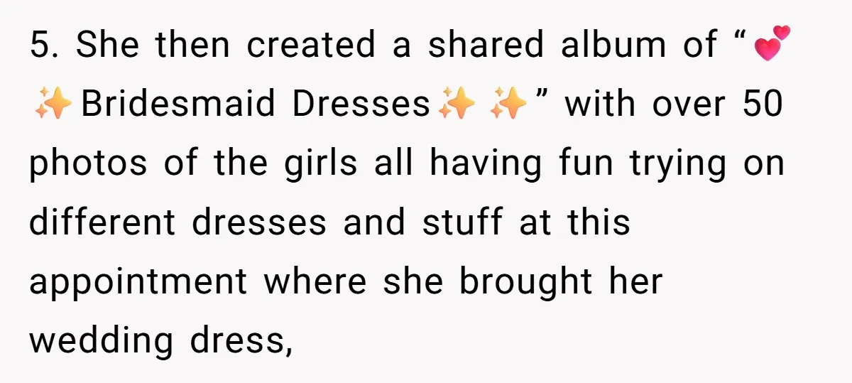 5. She then created a shared album of “💕✨Bridesmaid Dresses✨✨” with over 50 photos of the girls all having fun trying on different dresses and stuff at this appointment where...