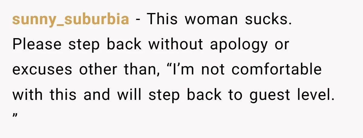 sunny_suburbia − This woman sucks. Please step back without apology or excuses other than, “I’m not comfortable with this and will step back to guest level. ”