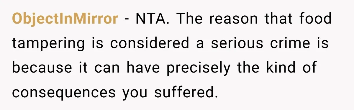 ObjectInMirror − NTA. The reason that food tampering is considered a serious crime is because it can have precisely the kind of consequences you suffered.
